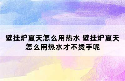 壁挂炉夏天怎么用热水 壁挂炉夏天怎么用热水才不烫手呢